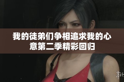 我的徒弟们争相追求我的心意第二季精彩回归