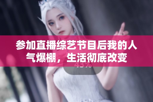 参加直播综艺节目后我的人气爆棚，生活彻底改变