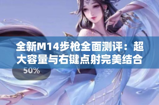 全新M14步枪全面测评：超大容量与右键点射完美结合