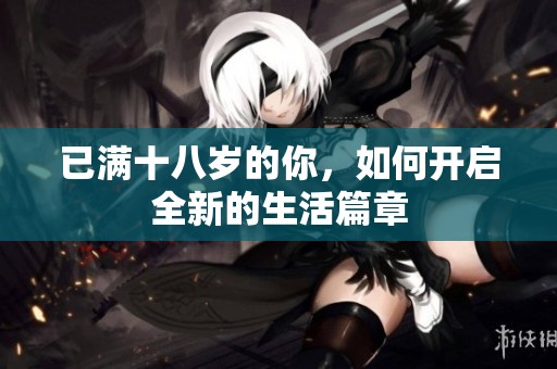 已满十八岁的你，如何开启全新的生活篇章