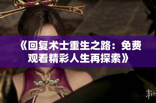 《回复术士重生之路：免费观看精彩人生再探索》