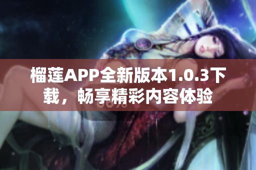 榴莲APP全新版本1.0.3下载，畅享精彩内容体验
