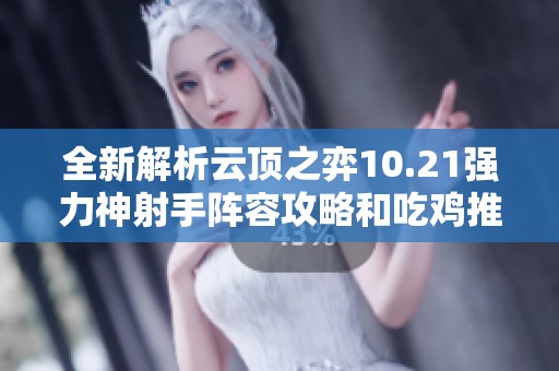 全新解析云顶之弈10.21强力神射手阵容攻略和吃鸡推荐