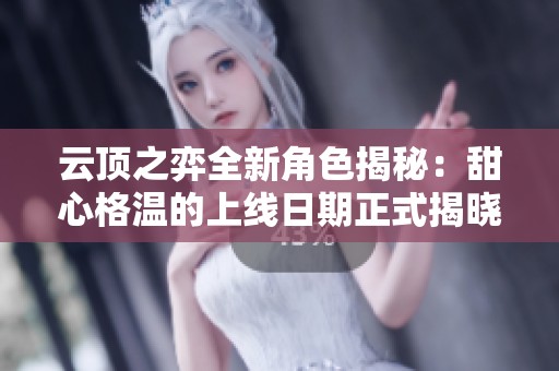 云顶之弈全新角色揭秘：甜心格温的上线日期正式揭晓