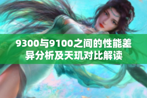9300与9100之间的性能差异分析及天玑对比解读