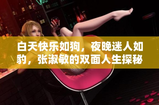 白天快乐如狗，夜晚迷人如豹，张淑敏的双面人生探秘
