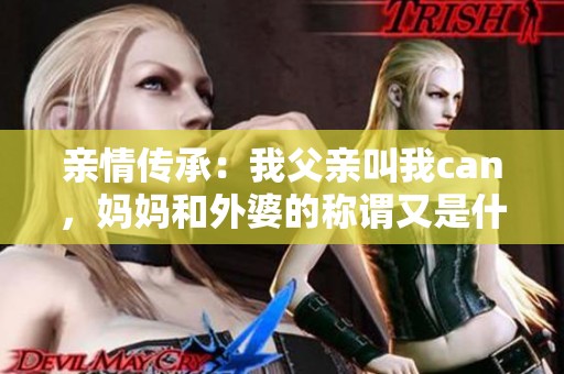 亲情传承：我父亲叫我can，妈妈和外婆的称谓又是什么呢