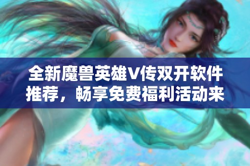 全新魔兽英雄V传双开软件推荐，畅享免费福利活动来袭
