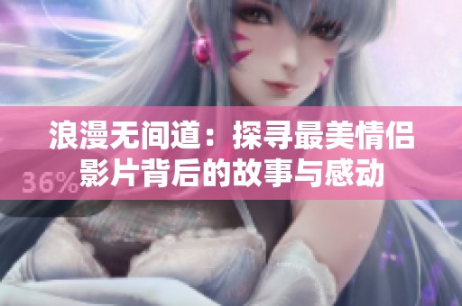 浪漫无间道：探寻最美情侣影片背后的故事与感动