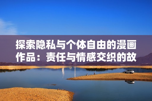 探索隐私与个体自由的漫画作品：责任与情感交织的故事