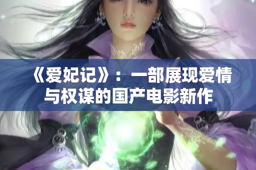 《爱妃记》：一部展现爱情与权谋的国产电影新作