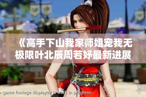 《高手下山我家师姐宠我无极限叶北辰周若妤最新进展》