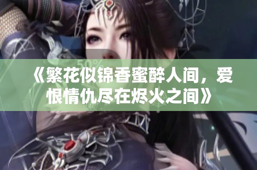 《繁花似锦香蜜醉人间，爱恨情仇尽在烬火之间》