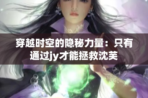 穿越时空的隐秘力量：只有通过jy才能拯救沈芙