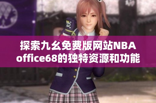 探索九幺免费版网站NBAoffice68的独特资源和功能