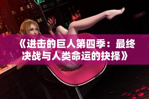 《进击的巨人第四季：最终决战与人类命运的抉择》