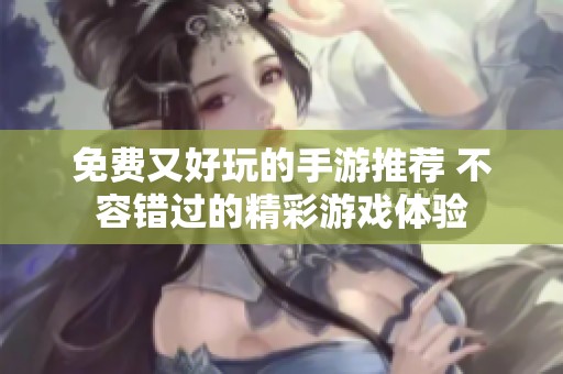 免费又好玩的手游推荐 不容错过的精彩游戏体验