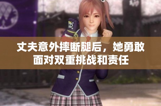 丈夫意外摔断腿后，她勇敢面对双重挑战和责任