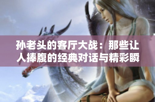 孙老头的客厅大战：那些让人捧腹的经典对话与精彩瞬间