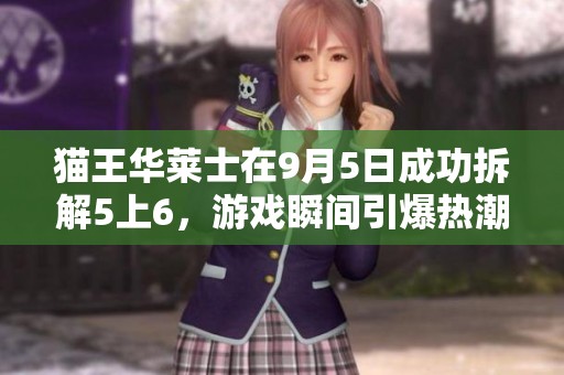 猫王华莱士在9月5日成功拆解5上6，游戏瞬间引爆热潮
