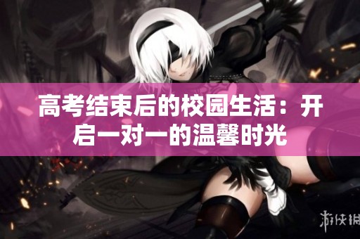 高考结束后的校园生活：开启一对一的温馨时光