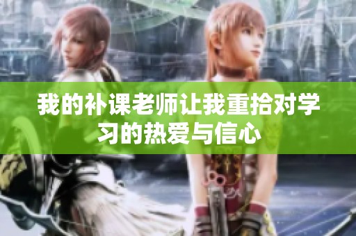 我的补课老师让我重拾对学习的热爱与信心