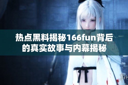 热点黑料揭秘166fun背后的真实故事与内幕揭秘
