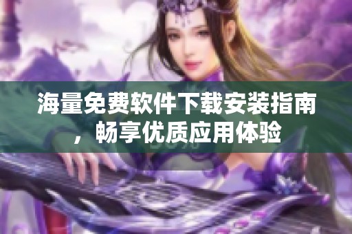 海量免费软件下载安装指南，畅享优质应用体验