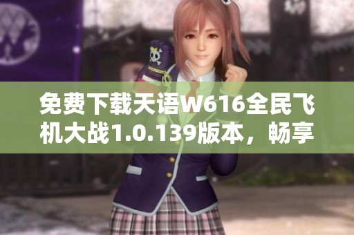 免费下载天语W616全民飞机大战1.0.139版本，畅享飞行乐趣