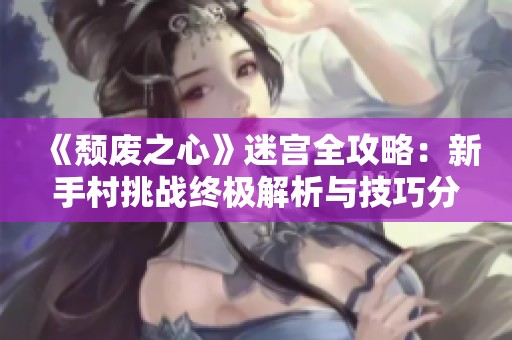 《颓废之心》迷宫全攻略：新手村挑战终极解析与技巧分享