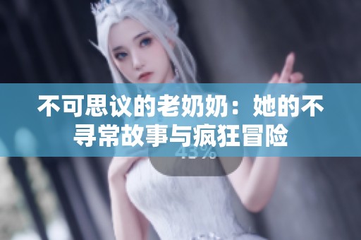 不可思议的老奶奶：她的不寻常故事与疯狂冒险