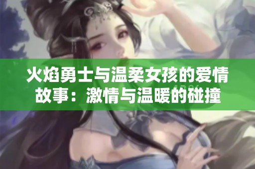 火焰勇士与温柔女孩的爱情故事：激情与温暖的碰撞