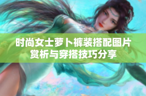 时尚女士萝卜裤装搭配图片赏析与穿搭技巧分享