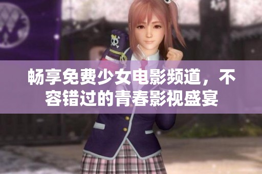 畅享免费少女电影频道，不容错过的青春影视盛宴