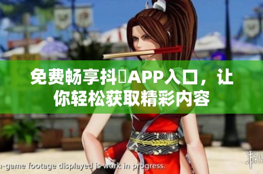 免费畅享抖抈APP入口，让你轻松获取精彩内容
