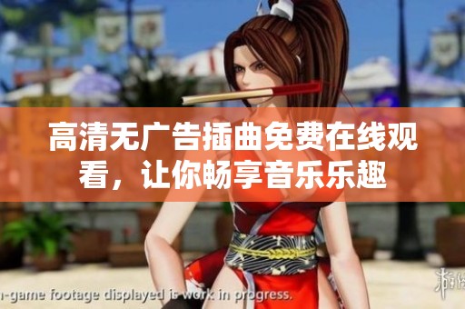 高清无广告插曲免费在线观看，让你畅享音乐乐趣