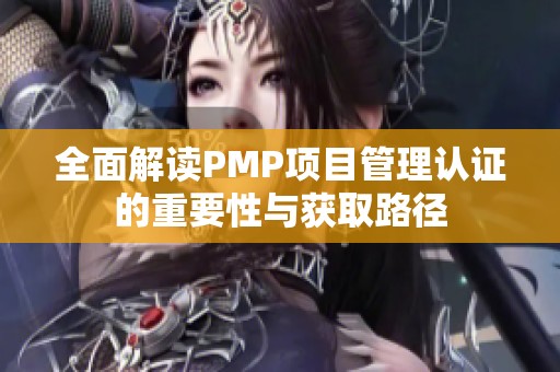 全面解读PMP项目管理认证的重要性与获取路径