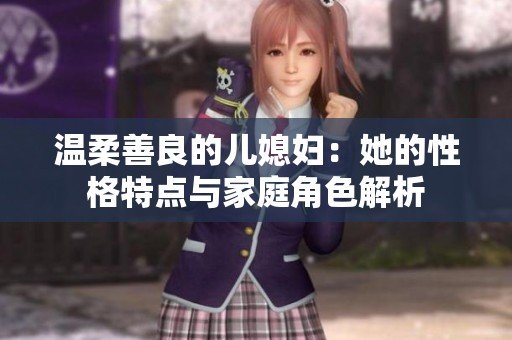 温柔善良的儿媳妇：她的性格特点与家庭角色解析