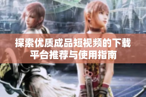 探索优质成品短视频的下载平台推荐与使用指南