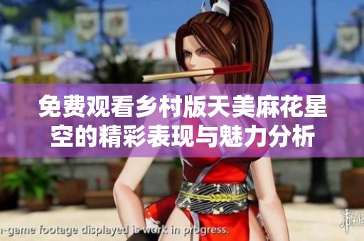 免费观看乡村版天美麻花星空的精彩表现与魅力分析