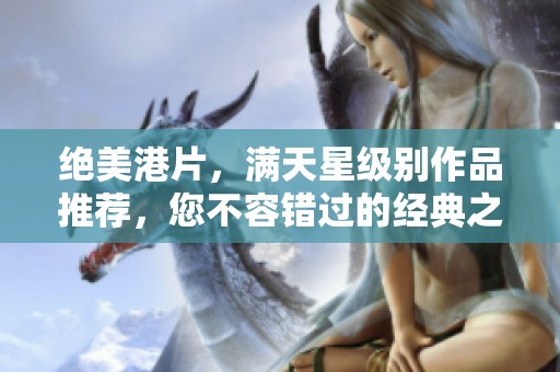 绝美港片，满天星级别作品推荐，您不容错过的经典之作