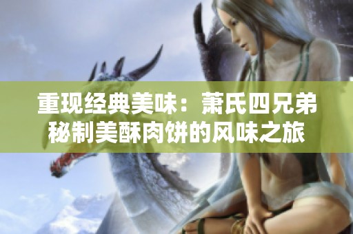 重现经典美味：萧氏四兄弟秘制美酥肉饼的风味之旅