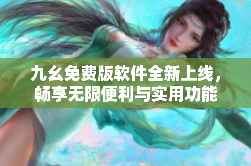 九幺免费版软件全新上线，畅享无限便利与实用功能