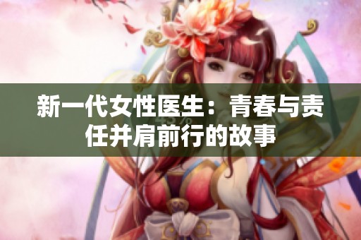 新一代女性医生：青春与责任并肩前行的故事