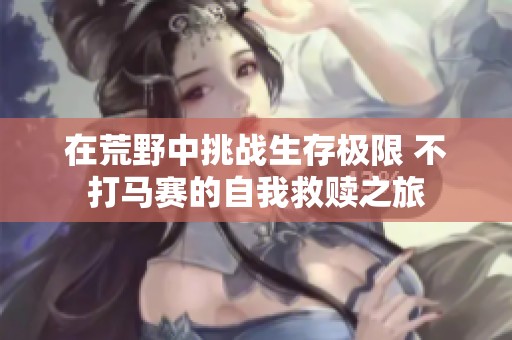 在荒野中挑战生存极限 不打马赛的自我救赎之旅