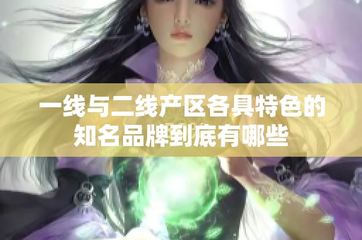 一线与二线产区各具特色的知名品牌到底有哪些