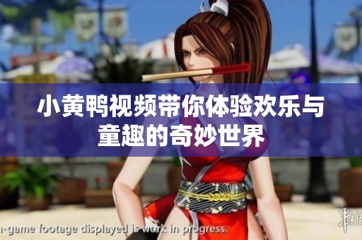 小黄鸭视频带你体验欢乐与童趣的奇妙世界