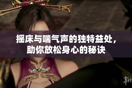 摇床与喘气声的独特益处，助你放松身心的秘诀