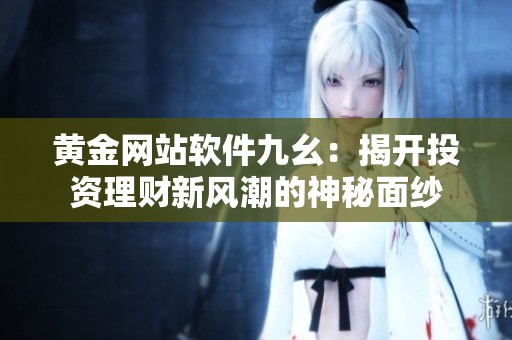 黄金网站软件九幺：揭开投资理财新风潮的神秘面纱