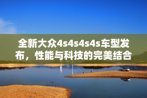 全新大众4s4s4s4s车型发布，性能与科技的完美结合